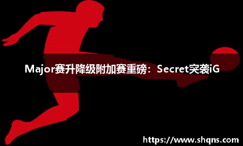 Major赛升降级附加赛重磅：Secret突袭iG