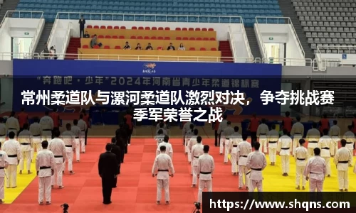 常州柔道队与漯河柔道队激烈对决，争夺挑战赛季军荣誉之战