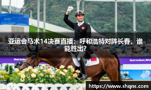 亚运会马术14决赛直播：呼和浩特对阵长春，谁能胜出？