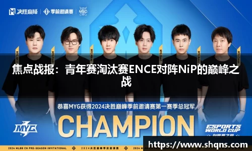 焦点战报：青年赛淘汰赛ENCE对阵NiP的巅峰之战
