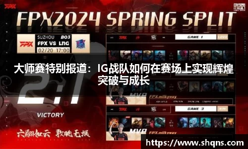 大师赛特别报道：IG战队如何在赛场上实现辉煌突破与成长