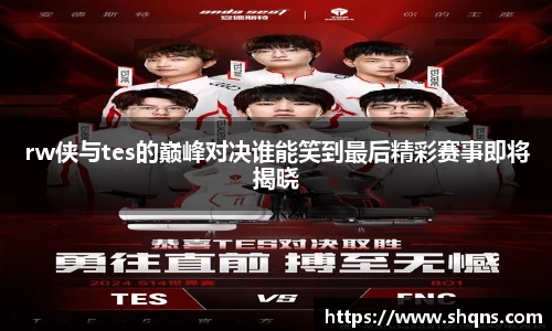 rw侠与tes的巅峰对决谁能笑到最后精彩赛事即将揭晓