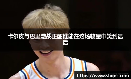 卡尔皮与巴里激战正酣谁能在这场较量中笑到最后