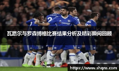 瓦路尔与罗森博格比赛结果分析及精彩瞬间回顾